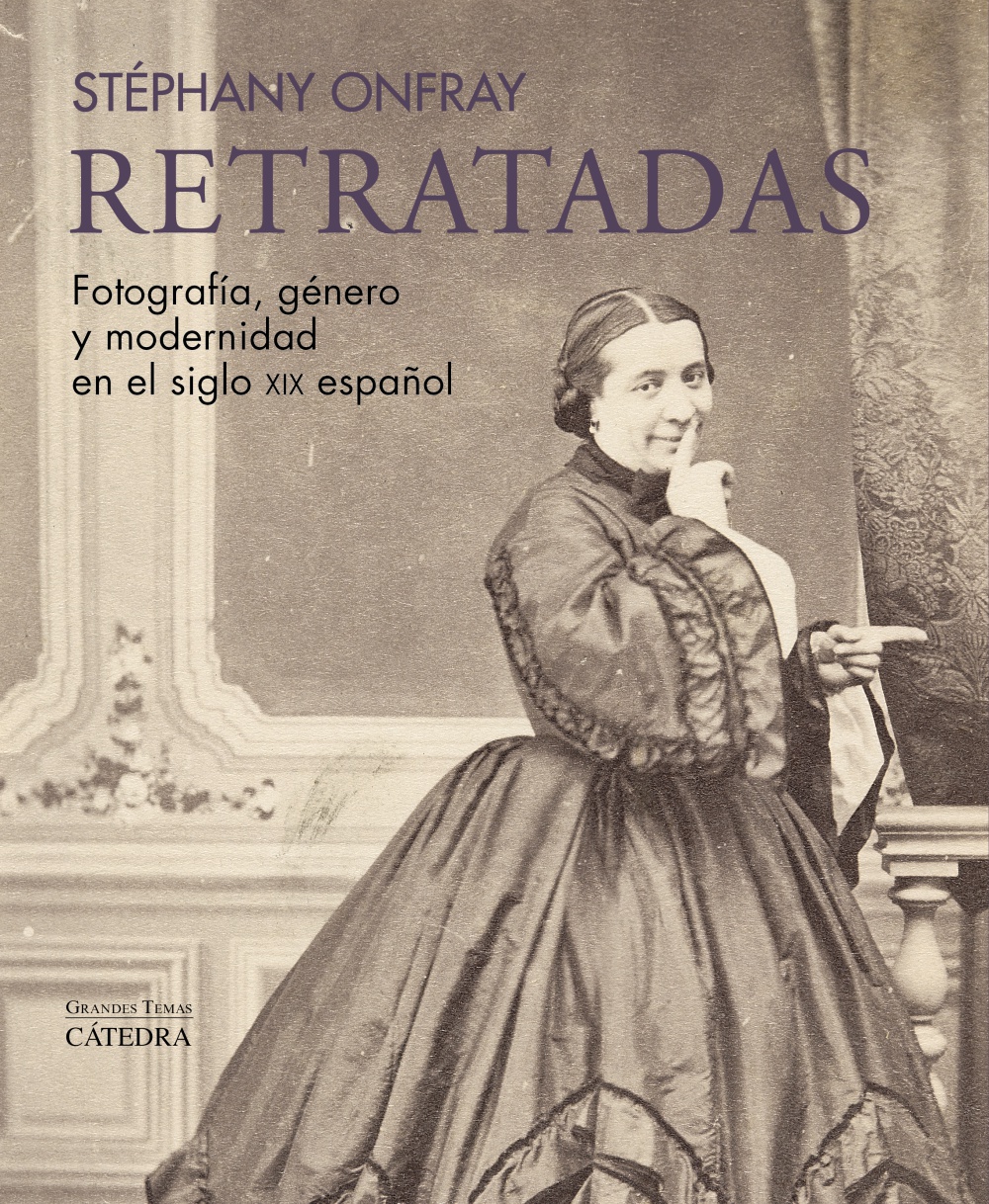 Stéphany Onfray. Retratadas. Fotografía, género y modernidad en el siglo XIX español. Cátedra, 2025