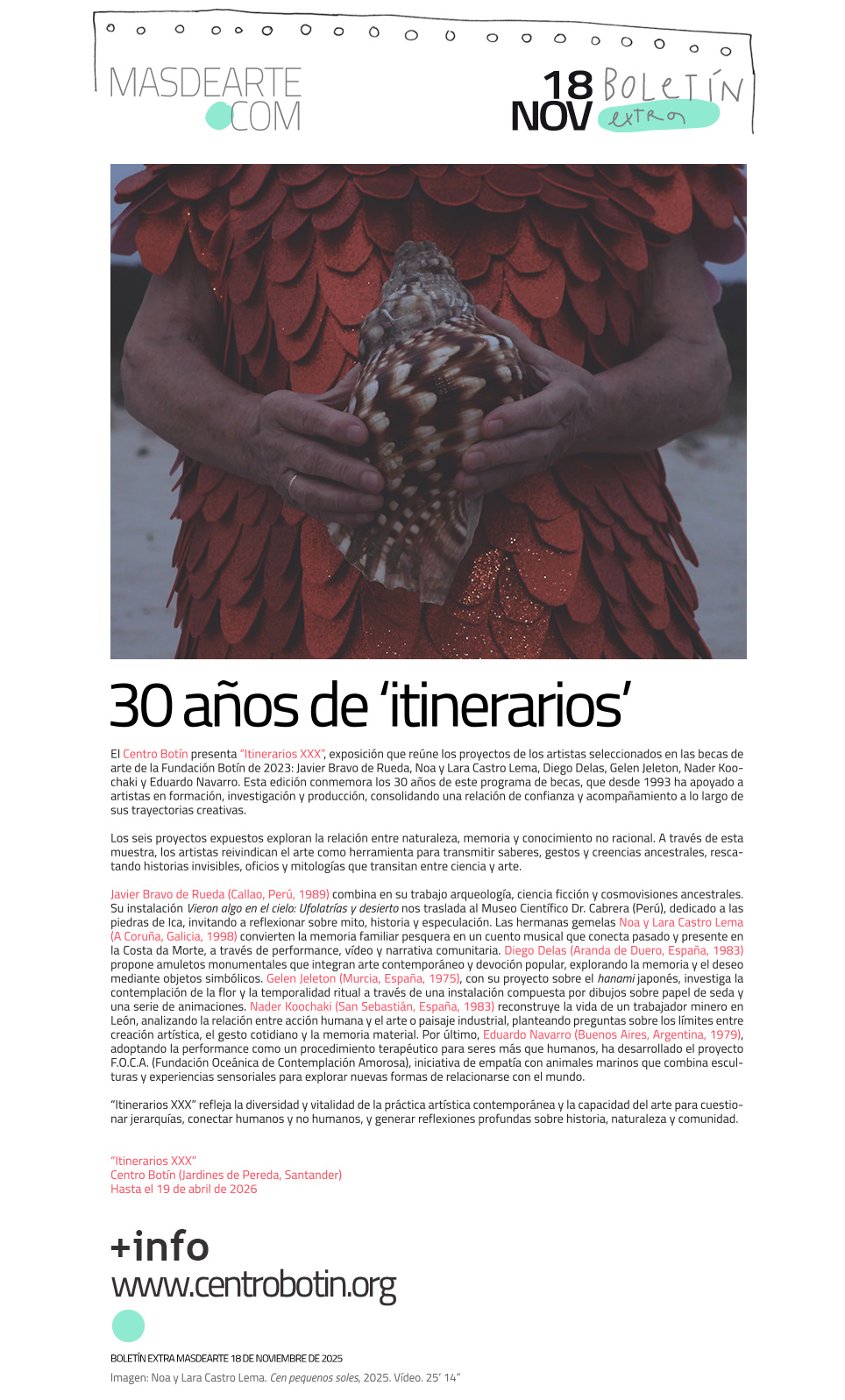 El Centro Botín presenta “Itinerarios
 XXX”, exposición que reúne los proyectos de los artistas seleccionados en las becas de arte de la Fundación Botín de 2023: Javier Bravo de Rueda, Noa y Lara Castro Lema, Diego Delas, Gelen Jeleton, Nader Koochaki y Eduardo Navarro. 