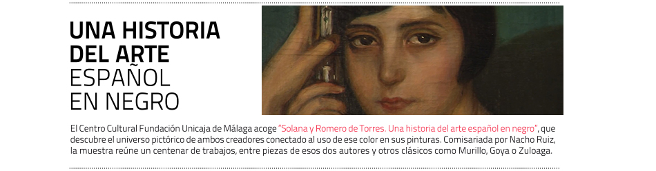 'Solana y Romero de Torres. Una historia del arte español en negro'
 en el Centro Cultural Fundación Unicaja de Málaga 