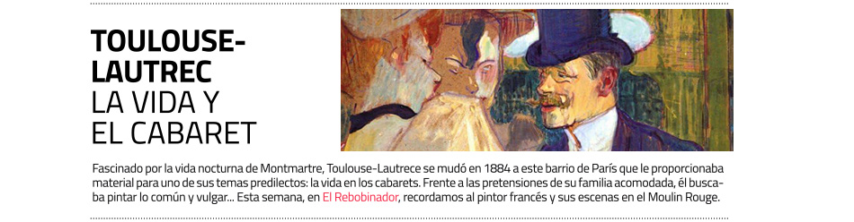 Toulouse-Lautrec en el Moulin Rouge: la
 vida y el cabaret. El Rebobinador de masdearte