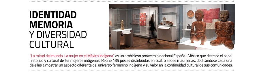  “La mitad del mundo. La mujer en el
 México indígena” es un ambicioso proyecto binacional España–México que destaca el papel histórico y cultural de las mujeres en las comunidades indígenas.