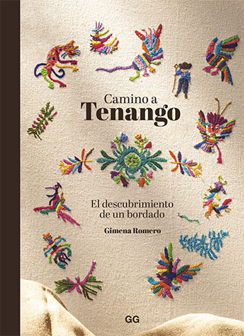  Camino a Tenango El descubrimiento de un bordado Un libro de Gimena Romero